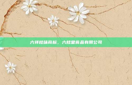 六祥桂味商标,六桂堂食品有限公司