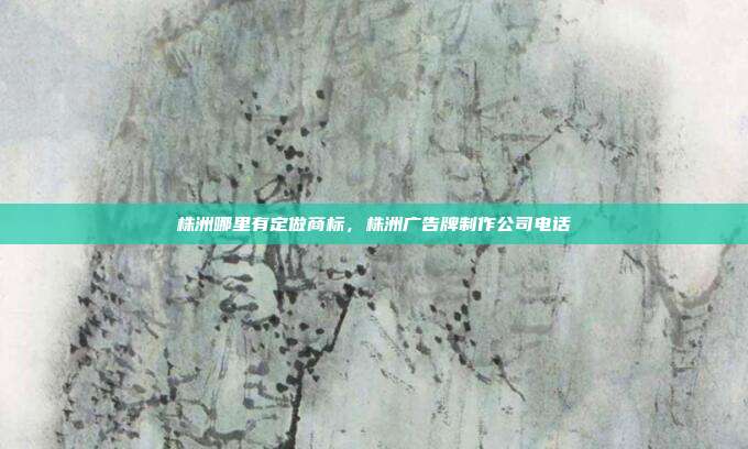 株洲哪里有定做商标,株洲广告牌制作公司电话
