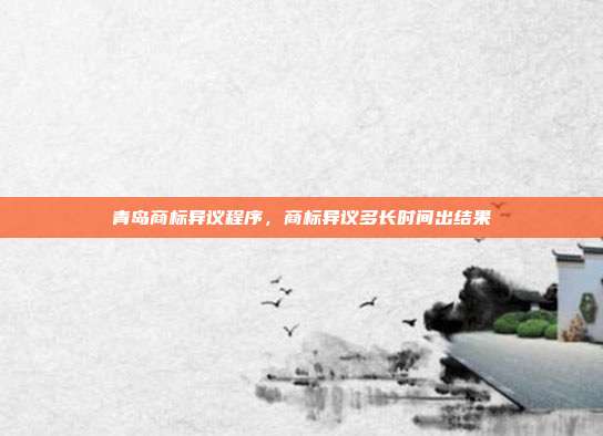 青岛商标异议程序,商标异议多长时间出结果