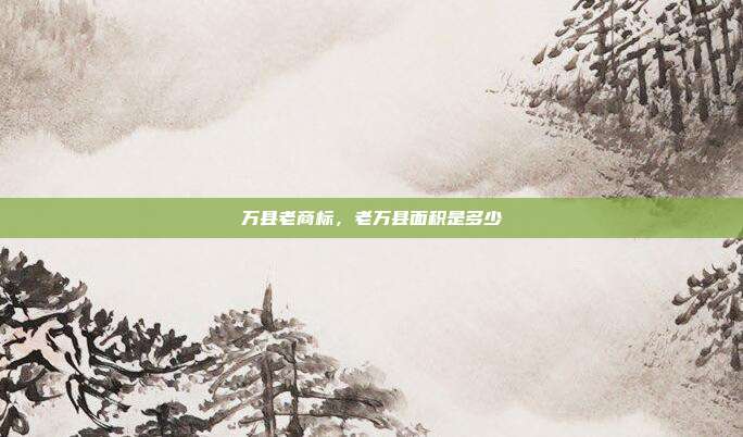 万县老商标，老万县面积是多少