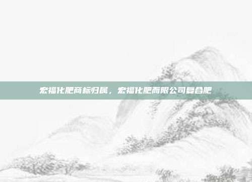 宏福化肥商标归属,宏福化肥而限公司复合肥