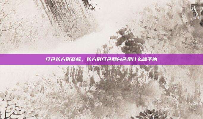 红色长方形商标，长方形红色和白色是什么牌子的