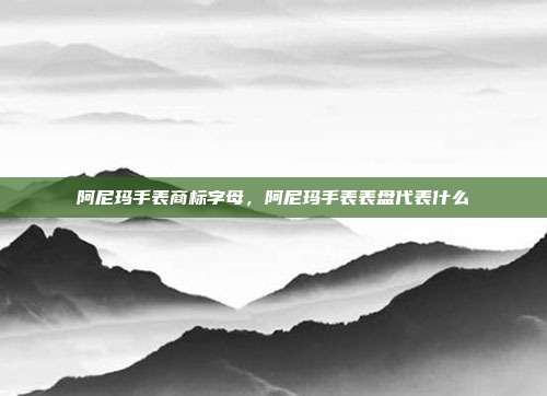 阿尼玛手表商标字母,阿尼玛手表表盘代表什么