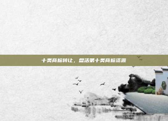 十类商标转让,盘活第十类商标资源