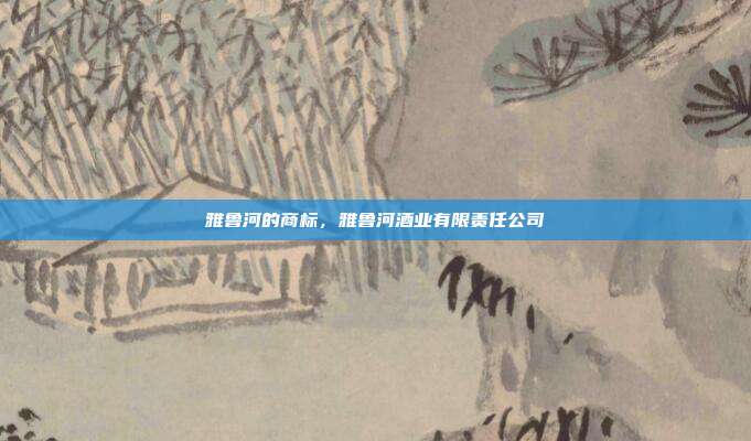 雅鲁河的商标,雅鲁河酒业有限责任公司