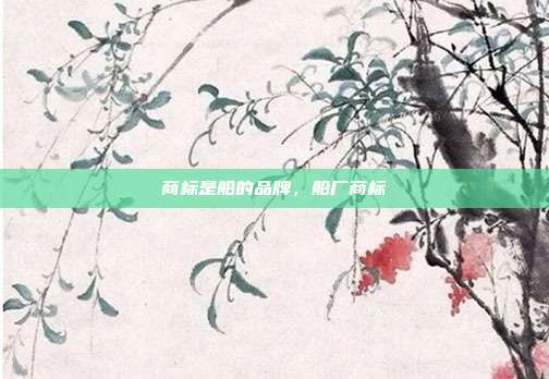商标是船的品牌,船厂商标