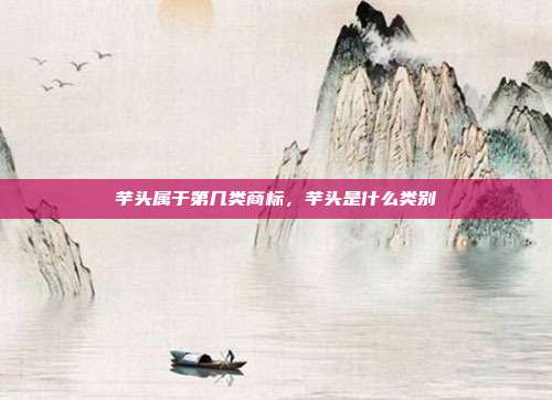 芋头属于第几类商标,芋头是什么类别