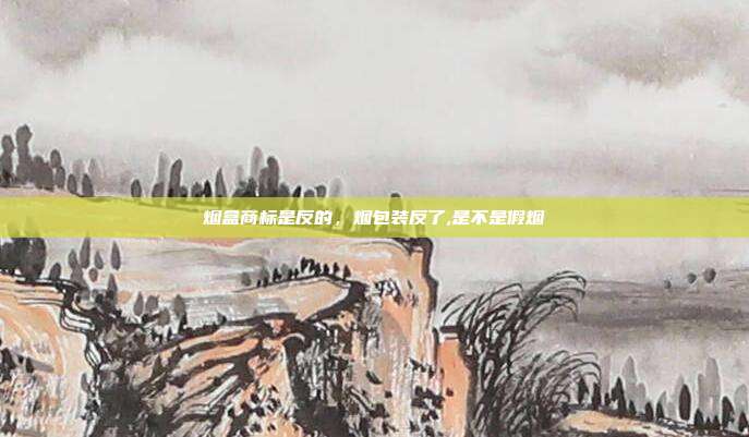 烟盒商标是反的，烟包装反了,是不是假烟