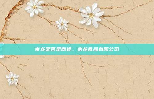 京龙是否是商标,京龙食品有限公司