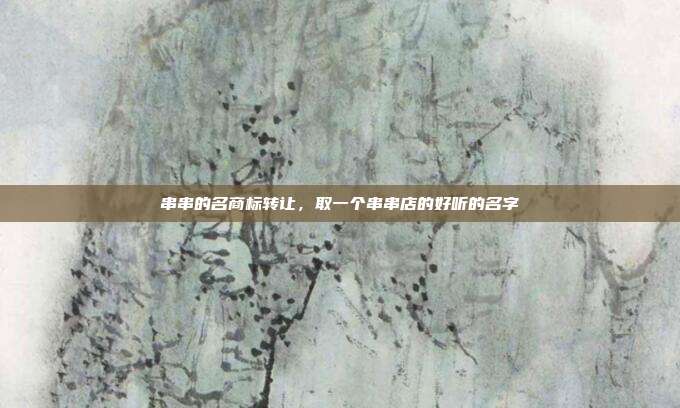 串串的名商标转让,取一个串串店的好听的名字
