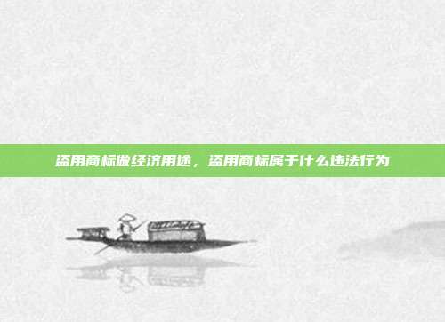 盗用商标做经济用途,盗用商标属于什么违法行为