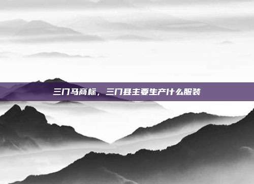 三门马商标，三门县主要生产什么服装