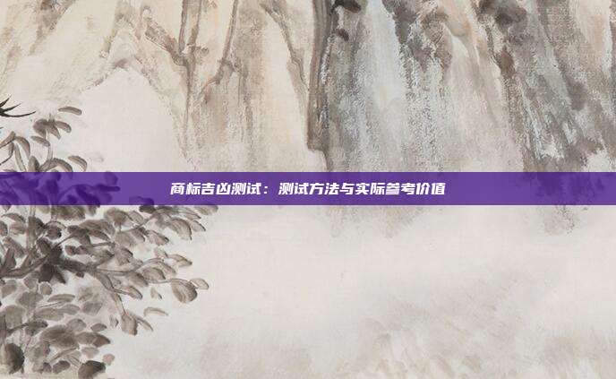 商标吉凶测试:测试方法与实际参考价值