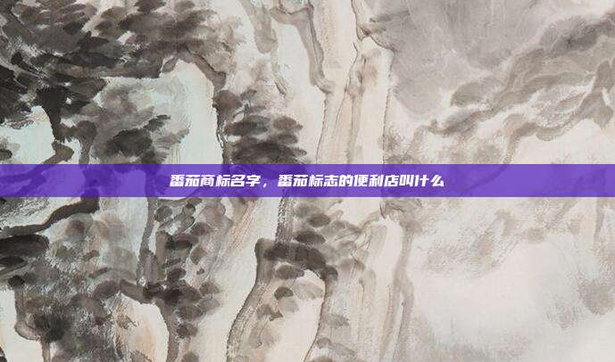 番茄商标名字，番茄标志的便利店叫什么
