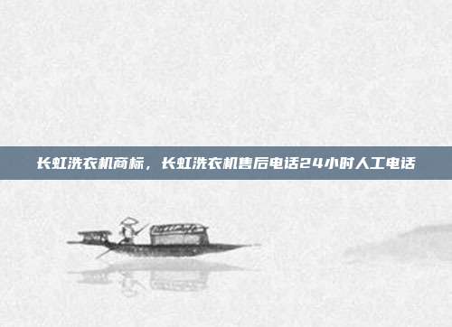 长虹洗衣机商标，长虹洗衣机售后电话24小时人工电话
