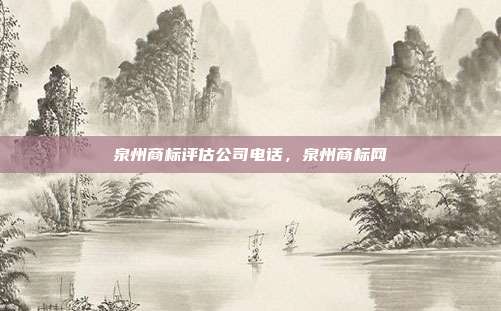 泉州商标评估公司电话,泉州商标网