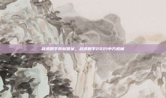 战术射手商标图案,战术射手2021中方枪械