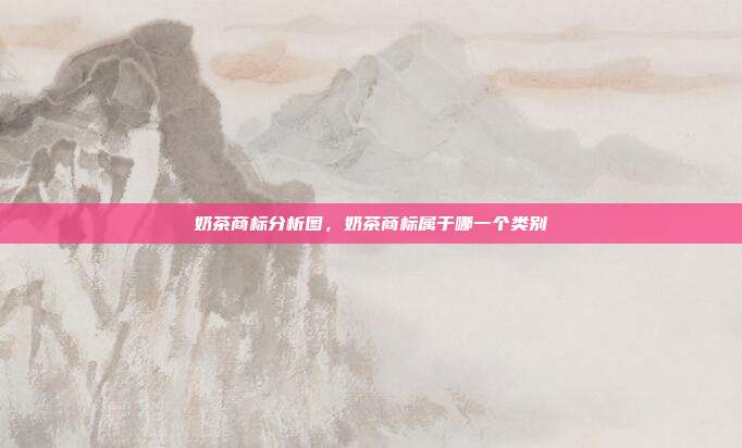 奶茶商标分析图,奶茶商标属于哪一个类别