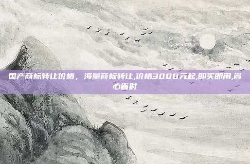 国产商标转让价格,海量商标转让,价格3000元起,即买即用,省心省时
