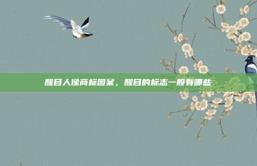 醒目人像商标图案，醒目的标志一般有哪些
