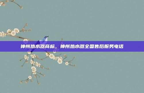 神州热水器商标,神州热水器全国售后服务电话