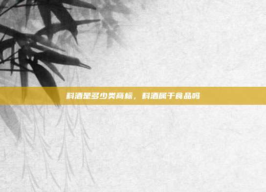 料酒是多少类商标，料酒属于食品吗
