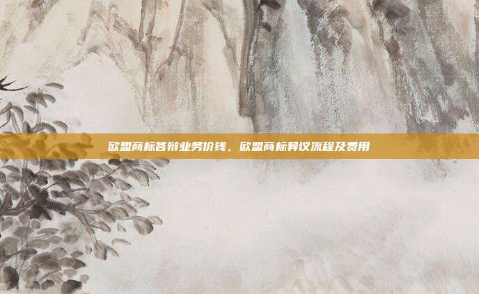 欧盟商标答辩业务价钱,欧盟商标异议流程及费用