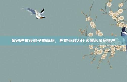 泉州巴布豆鞋子的商标，巴布豆鞋为什么显示泉州生产
