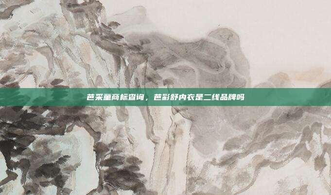 芭采童商标查询,芭彩舒内衣是二线品牌吗