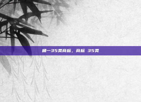 桶一35类商标,商标 35类