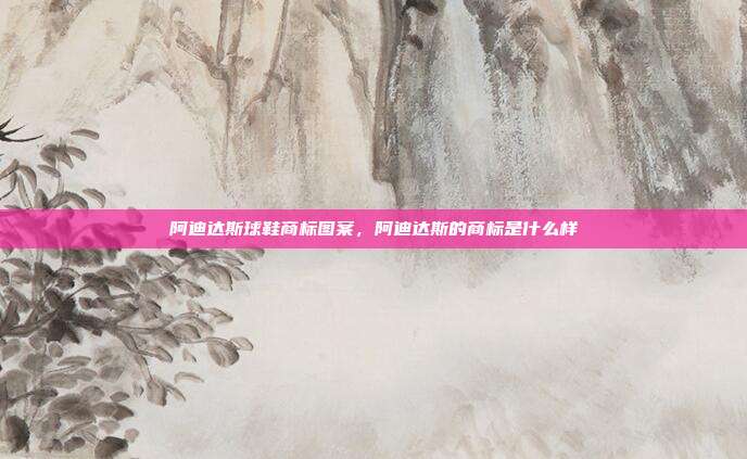 阿迪达斯球鞋商标图案,阿迪达斯的商标是什么样