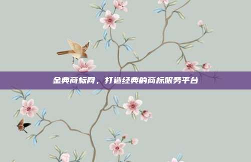 金典商标网,打造经典的商标服务平台