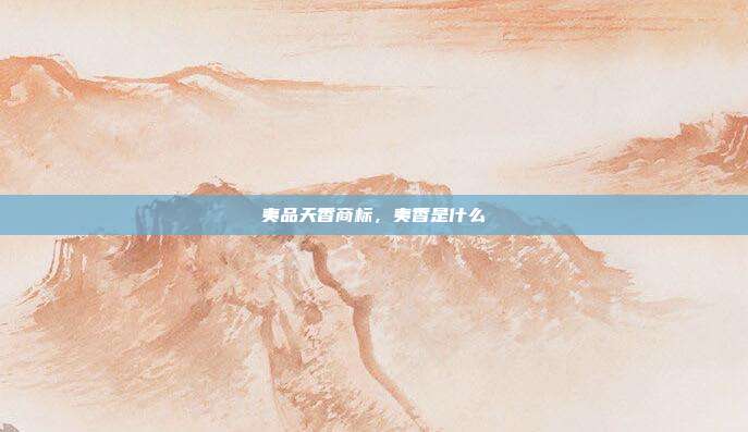 夷品天香商标,夷香是什么