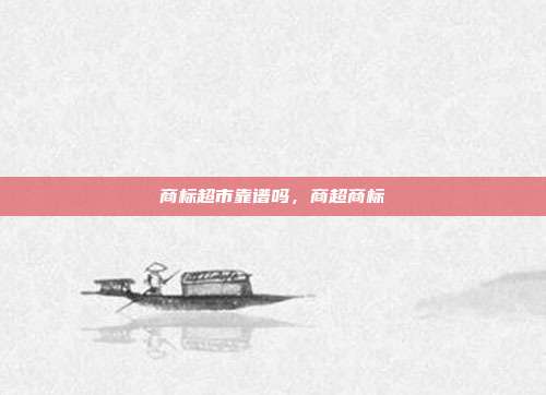 商标超市靠谱吗,商超商标