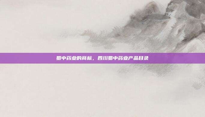 蜀中药业的商标，四川蜀中药业产品目录