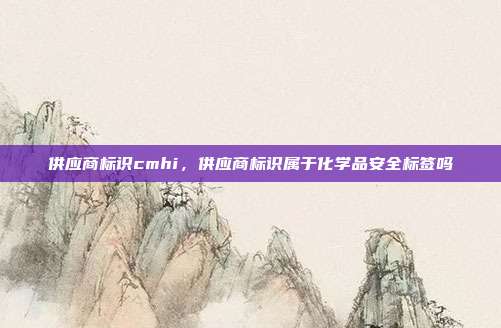 供应商标识cmhi，供应商标识属于化学品安全标签吗