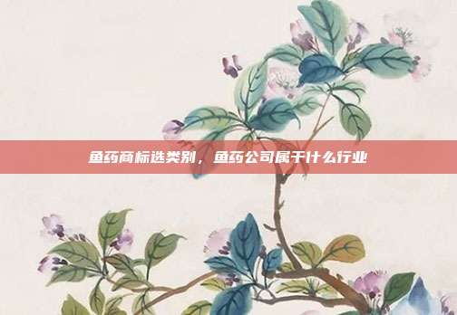 鱼药商标选类别,鱼药公司属于什么行业