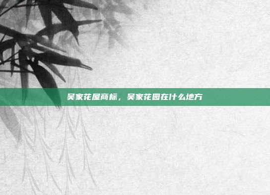 吴家花屋商标,吴家花园在什么地方