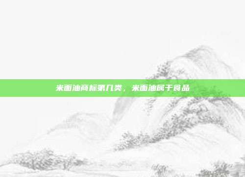 米面油商标第几类,米面油属于食品