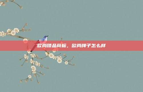 欧尚臻品商标,欧尚牌子怎么样