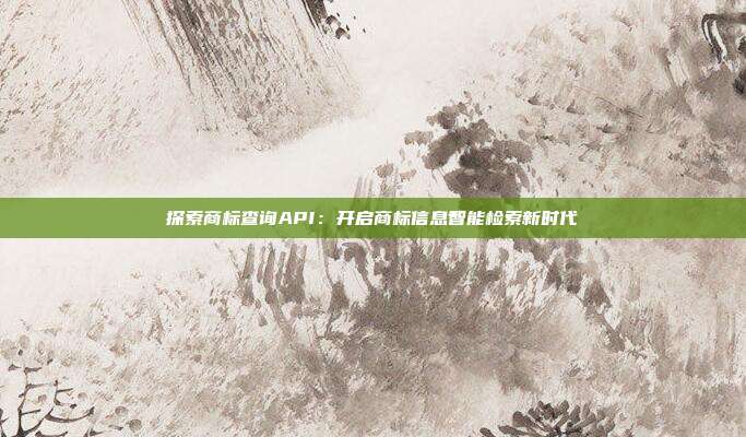 探索商标查询API:开启商标信息智能检索新时代