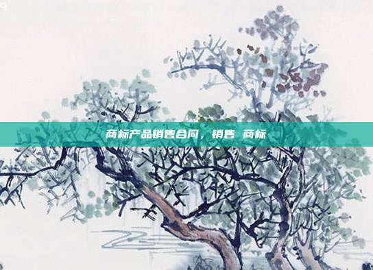 商标产品销售合同,销售 商标