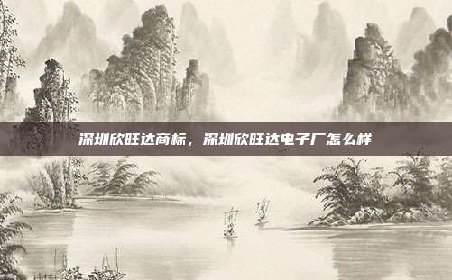 深圳欣旺达商标，深圳欣旺达电子厂怎么样