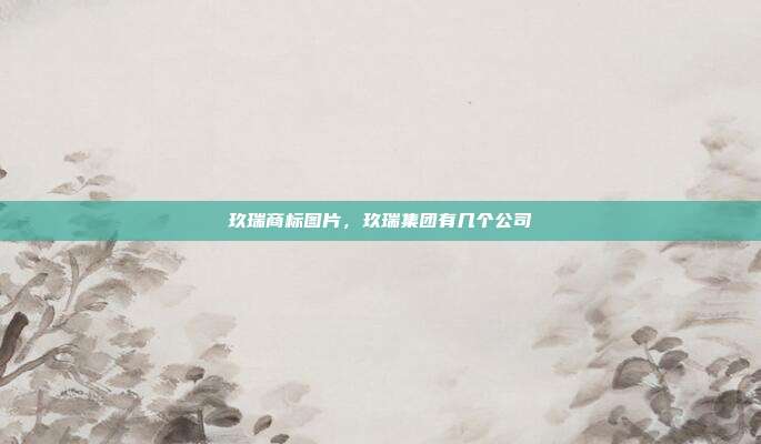 玖瑞商标图片,玖瑞集团有几个公司