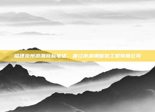 福建泉州浪潮商标电话,晋江市浪潮服装工贸有限公司