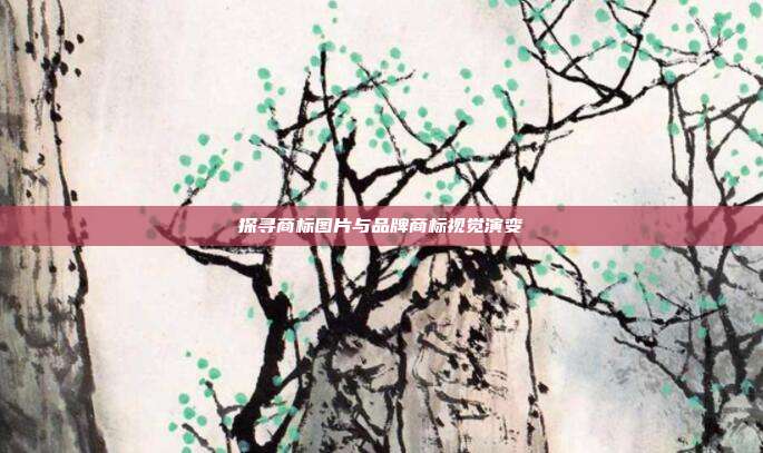 探寻商标图片与品牌商标视觉演变