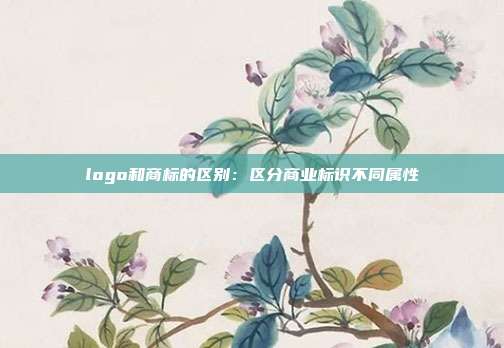logo和商标的区别:区分商业标识不同属性