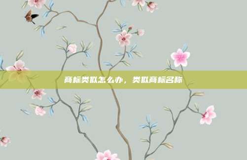 商标类似怎么办,类似商标名称