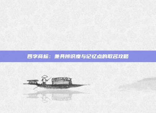 四字商标:兼具辨识度与记忆点的取名攻略