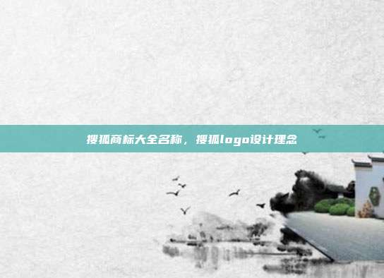 搜狐商标大全名称,搜狐logo设计理念